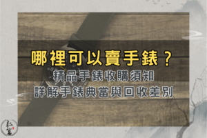 哪裡可以賣手錶、我要賣手錶、哪裡有在收購手錶